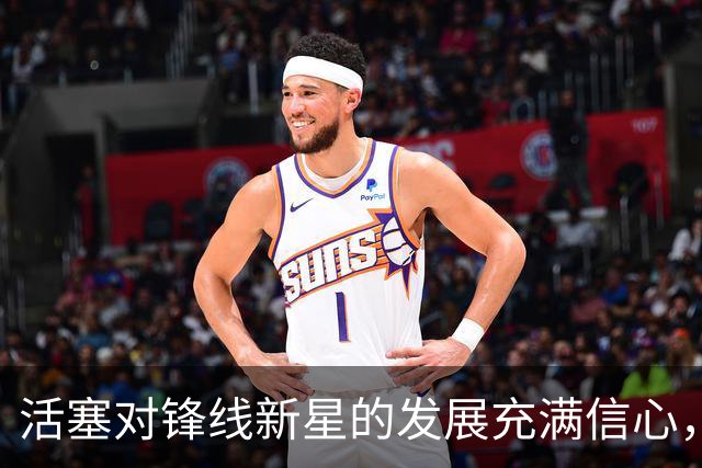 活塞对锋线新星的发展充满信心，他会在新赛季取得爆发式的成长？