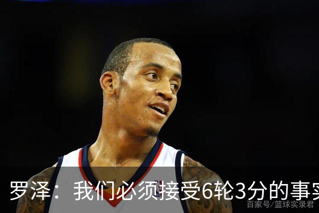 罗泽：我们必须接受6轮3分的事实，但我们会团结在一起